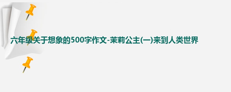 六年级关于想象的500字作文-茉莉公主(一)来到人类世界