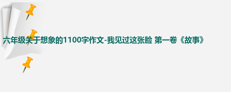 六年级关于想象的1100字作文-我见过这张脸 第一卷《故事》