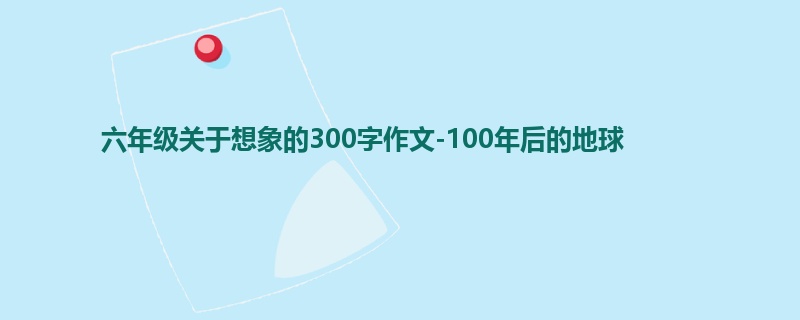 六年级关于想象的300字作文-100年后的地球