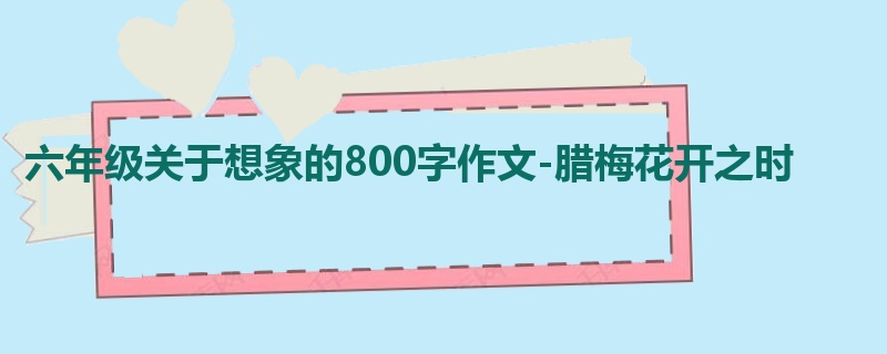 六年级关于想象的800字作文-腊梅花开之时