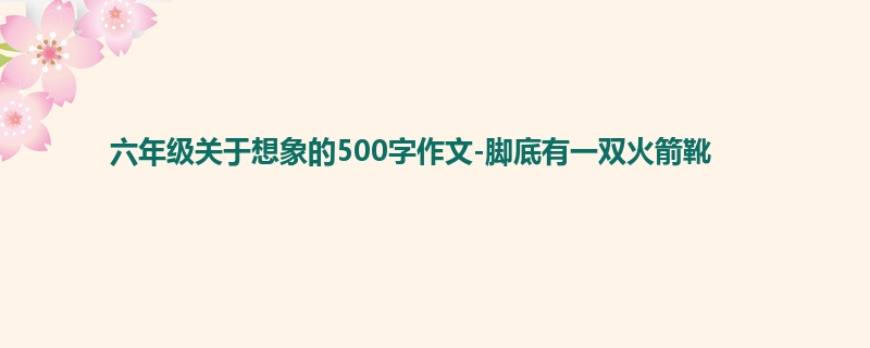 六年级关于想象的500字作文-脚底有一双火箭靴