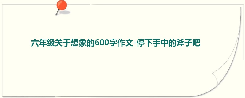 六年级关于想象的600字作文-停下手中的斧子吧
