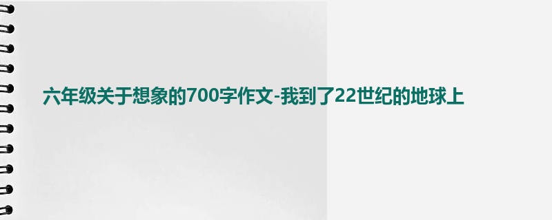 六年级关于想象的700字作文-我到了22世纪的地球上