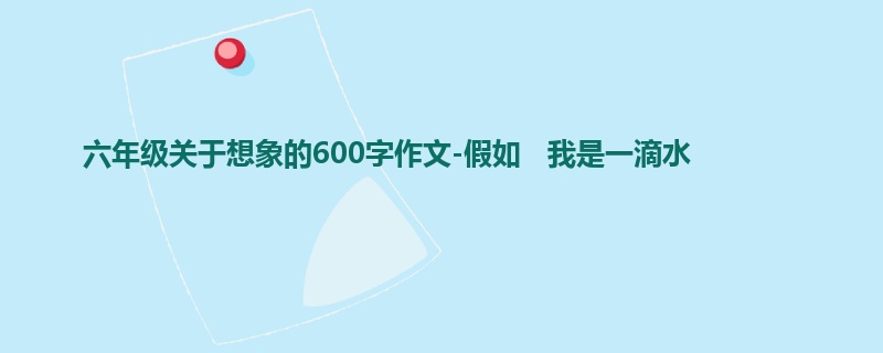 六年级关于想象的600字作文-假如 我是一滴水
