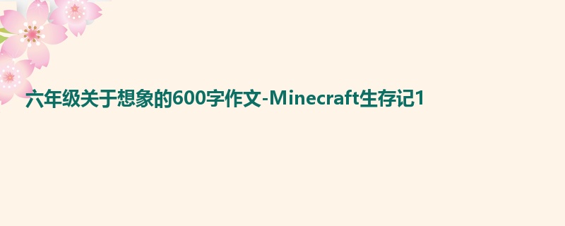 六年级关于想象的600字作文-Minecraft生存记1