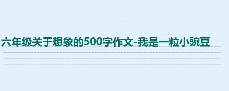 六年级关于想象的500字作文-我是一粒小豌豆