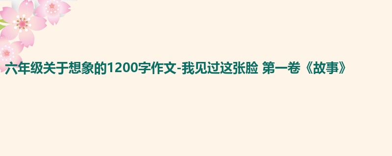 六年级关于想象的1200字作文-我见过这张脸 第一卷《故事》