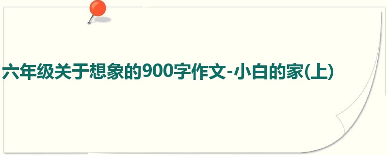 六年级关于想象的900字作文-小白的家(上)