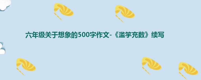 六年级关于想象的500字作文-《滥竽充数》续写