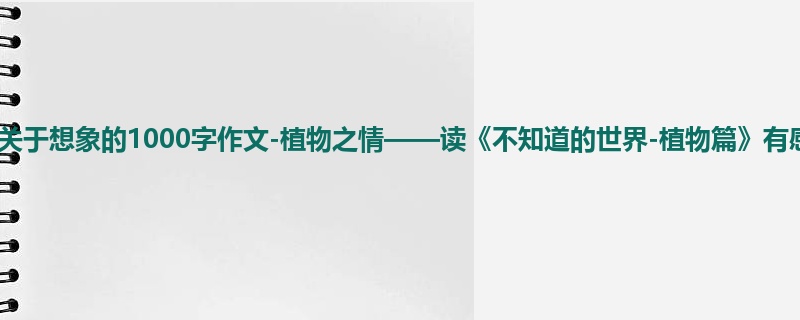 六年级关于想象的1000字作文-植物之情——读《不知道的世界-植物篇》有感