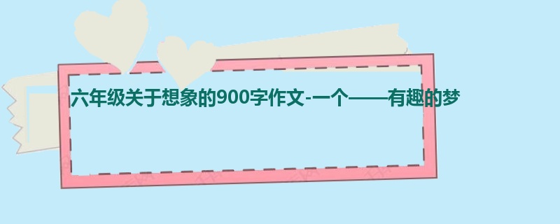 六年级关于想象的900字作文-一个——有趣的梦