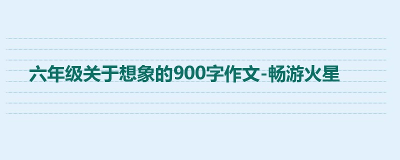六年级关于想象的900字作文-畅游火星