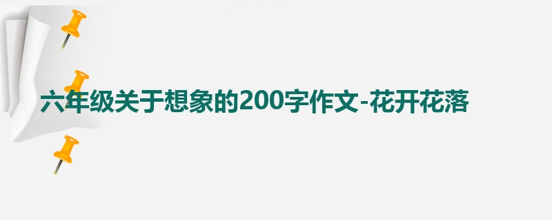 六年级关于想象的200字作文-花开花落