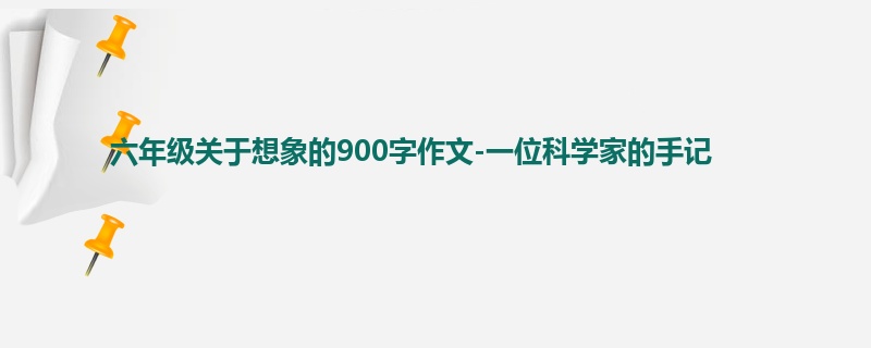 六年级关于想象的900字作文-一位科学家的手记