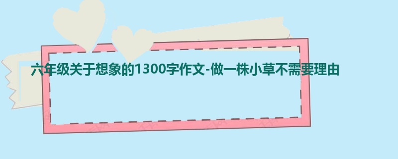 六年级关于想象的1300字作文-做一株小草不需要理由