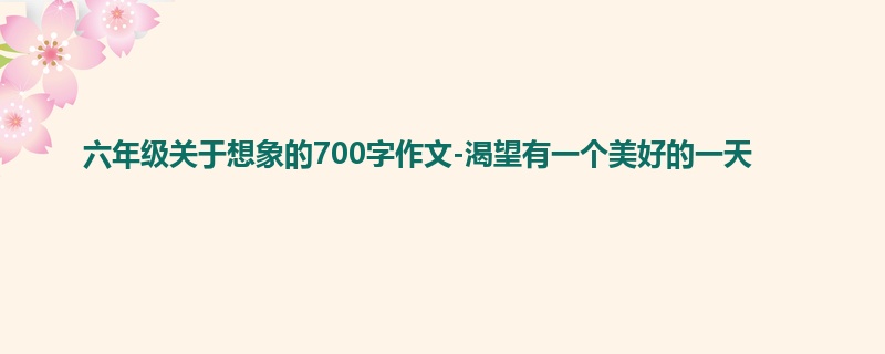 六年级关于想象的700字作文-渴望有一个美好的一天