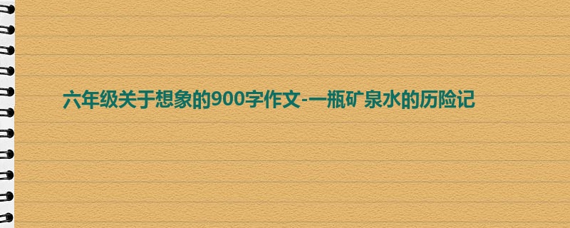六年级关于想象的900字作文-一瓶矿泉水的历险记