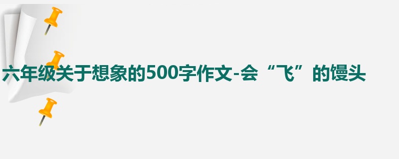 六年级关于想象的500字作文-会“飞”的馒头