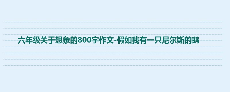 六年级关于想象的800字作文-假如我有一只尼尔斯的鹅