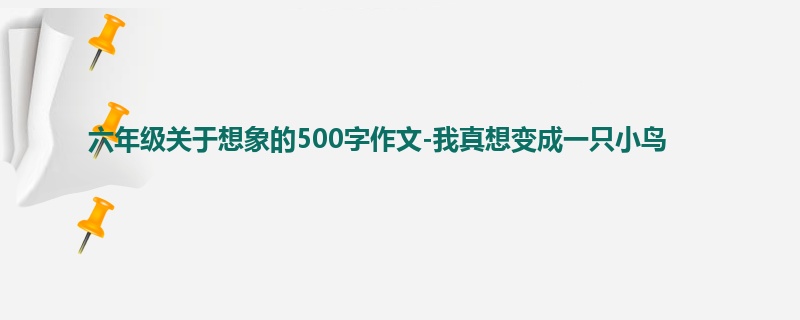 六年级关于想象的500字作文-我真想变成一只小鸟