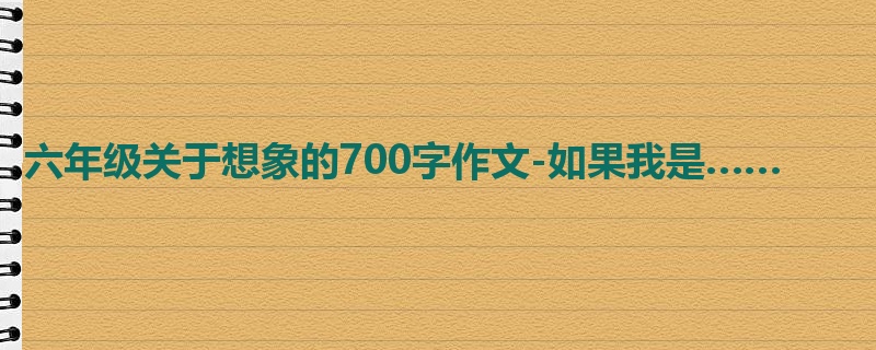 六年级关于想象的700字作文-如果我是……