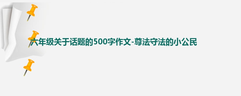 六年级关于话题的500字作文-尊法守法的小公民