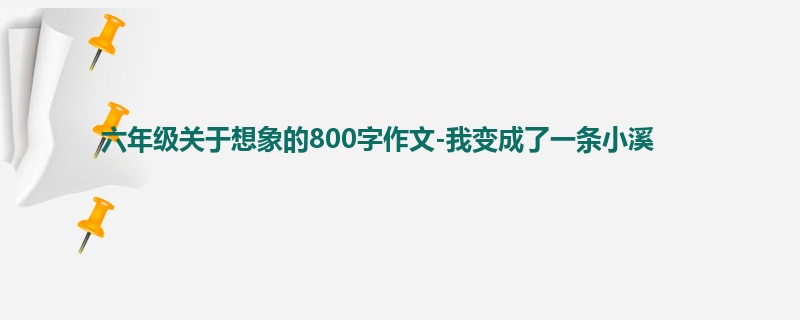 六年级关于想象的800字作文-我变成了一条小溪