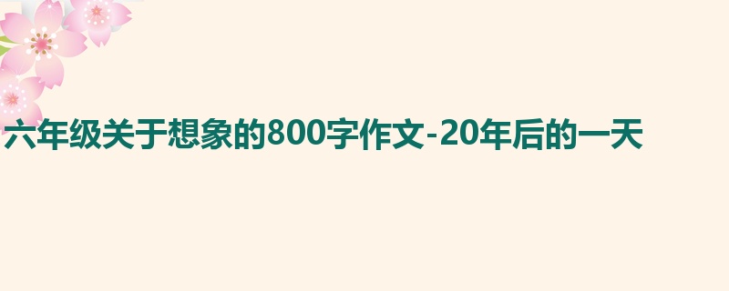 六年级关于想象的800字作文-20年后的一天