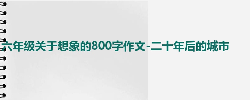 六年级关于想象的800字作文-二十年后的城市