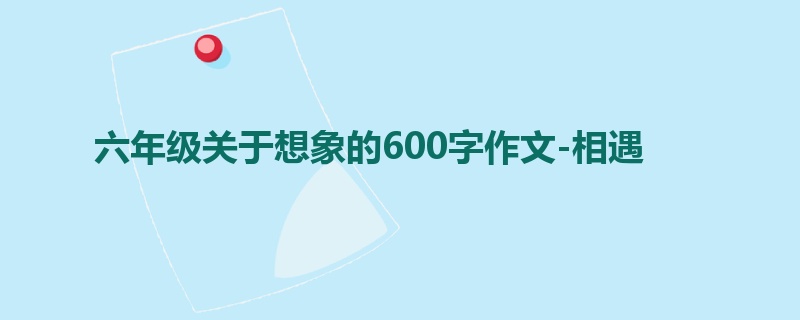 六年级关于想象的600字作文-相遇