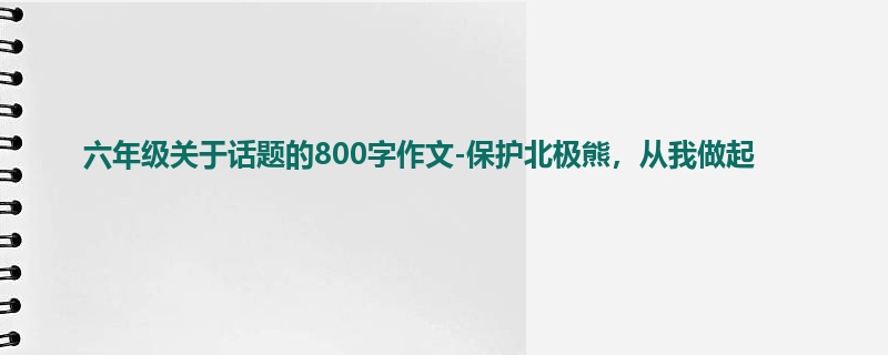 六年级关于话题的800字作文-保护北极熊,从我做起