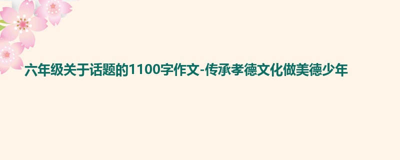 六年级关于话题的1100字作文-传承孝德文化做美德少年