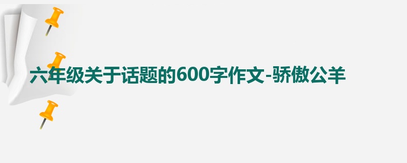 六年级关于话题的600字作文-骄傲公羊