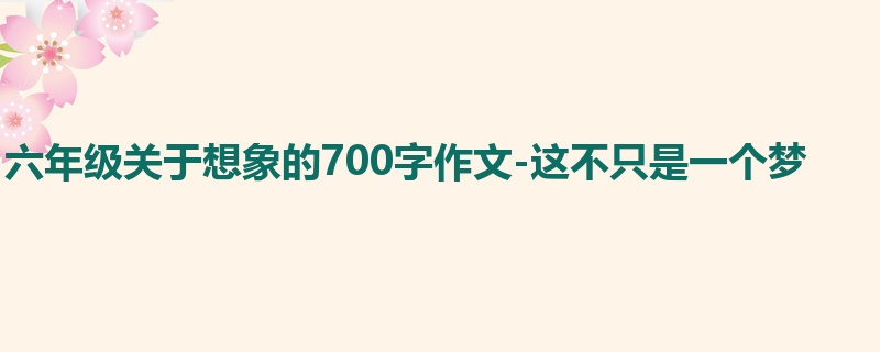 六年级关于想象的700字作文-这不只是一个梦