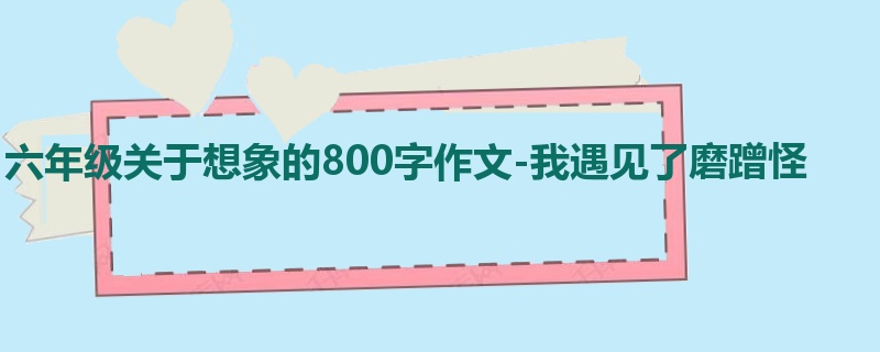 六年级关于想象的800字作文-我遇见了磨蹭怪
