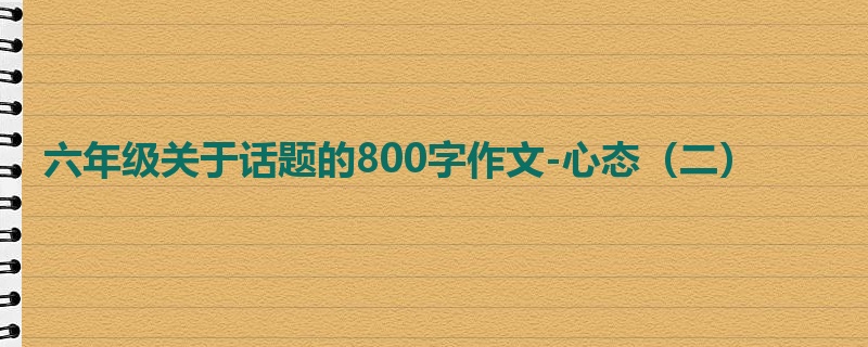 六年级关于话题的800字作文-心态(二)