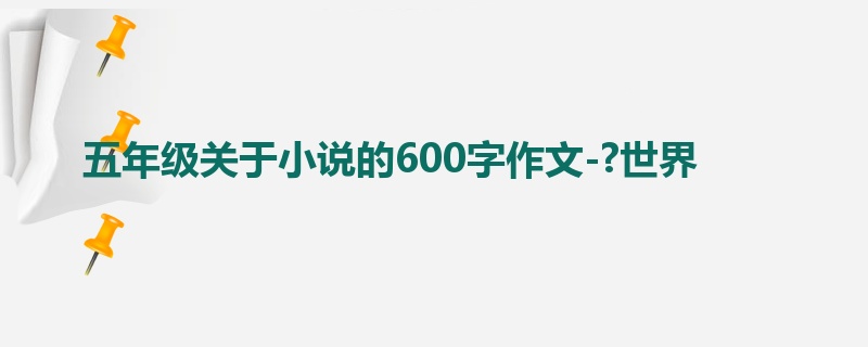 五年级关于小说的600字作文-?世界