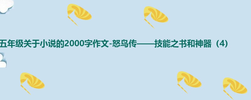 五年级关于小说的2000字作文-怒鸟传——技能之书和神器(4)