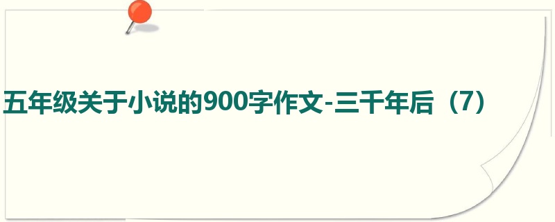 五年级关于小说的900字作文-三千年后(7)