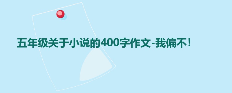 五年级关于小说的400字作文-我偏不!