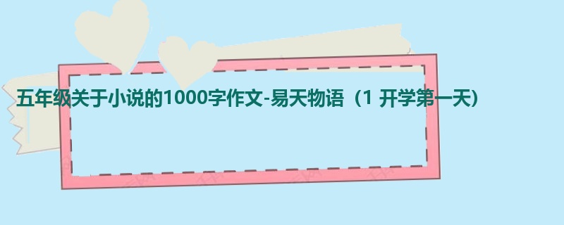 五年级关于小说的1000字作文-易天物语(1 开学第一天)