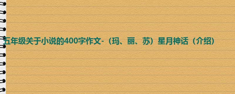 五年级关于小说的400字作文-(玛、丽、苏)星月神话(介绍)