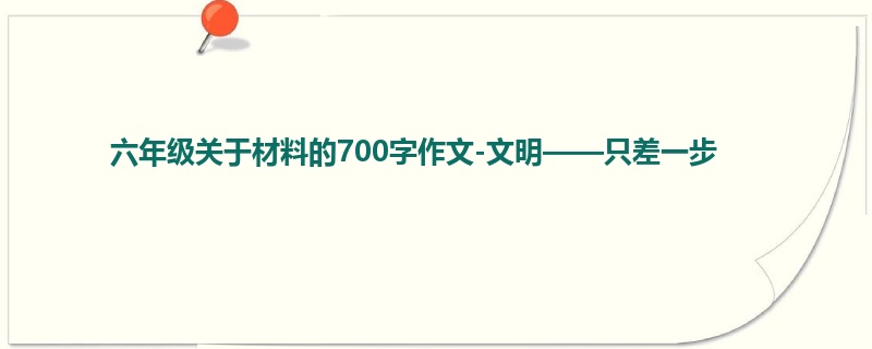 六年级关于材料的700字作文-文明——只差一步