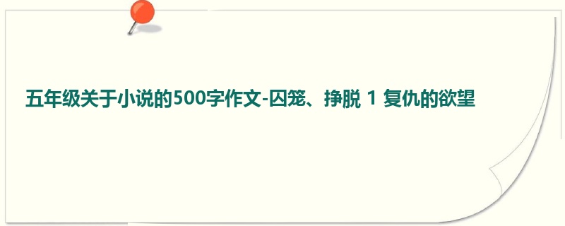 五年级关于小说的500字作文-囚笼、挣脱 1 复仇的欲望