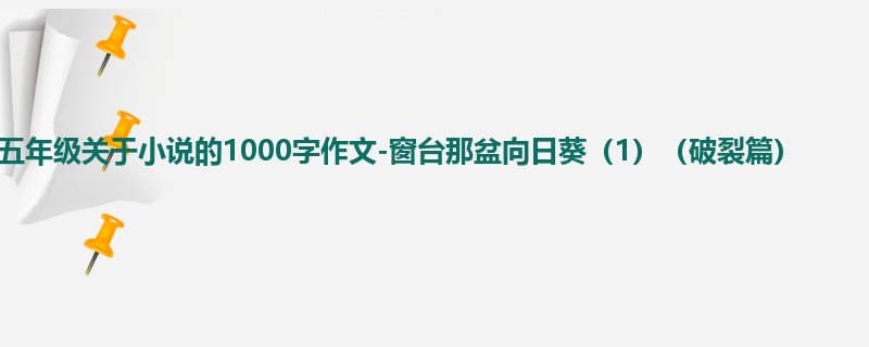 五年级关于小说的1000字作文-窗台那盆向日葵(1)(破裂篇)