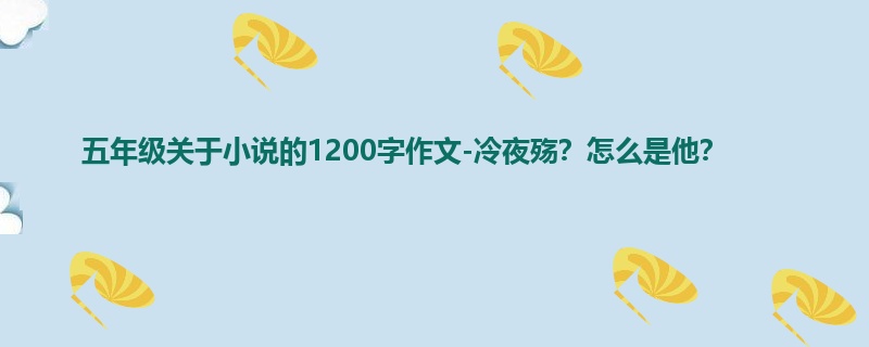 五年级关于小说的1200字作文-冷夜殇?怎么是他?
