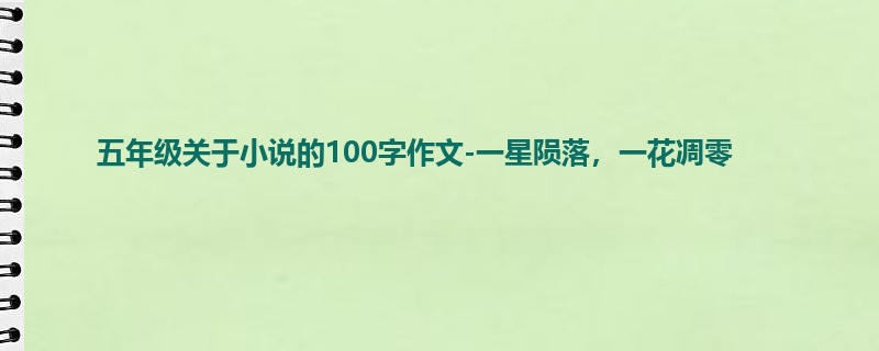 五年级关于小说的100字作文-一星陨落，一花凋零