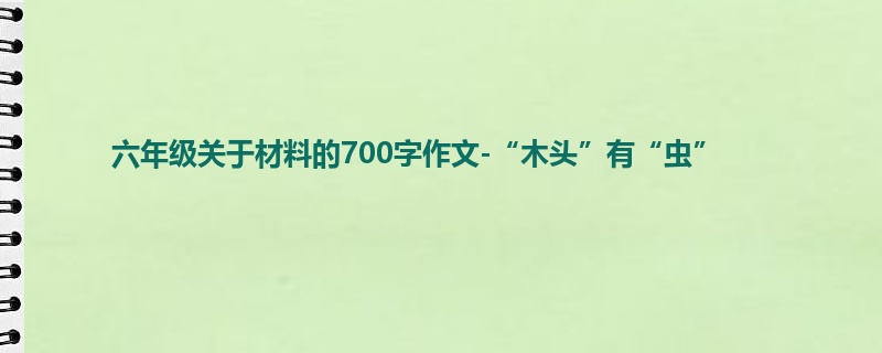 六年级关于材料的700字作文-“木头”有“虫”