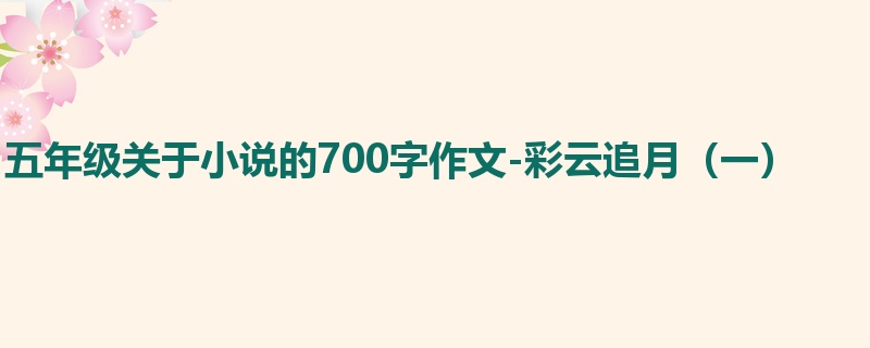 五年级关于小说的700字作文-彩云追月(一)