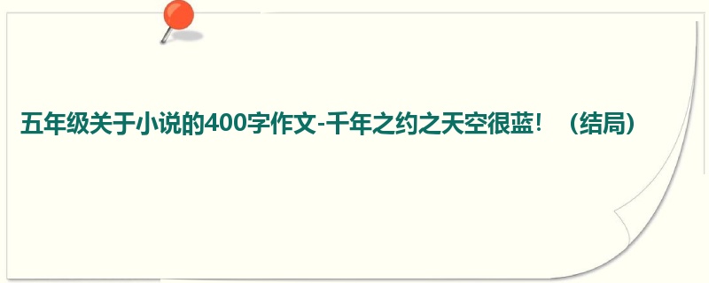 五年级关于小说的400字作文-千年之约之天空很蓝!(结局)